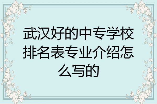 武汉好的中专学校排名表专业介绍怎么写的