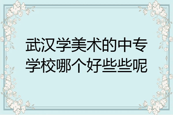武汉学美术的中专学校哪个好些些呢