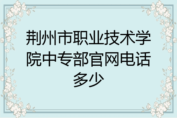 荆州市职业技术学院中专部官网电话多少