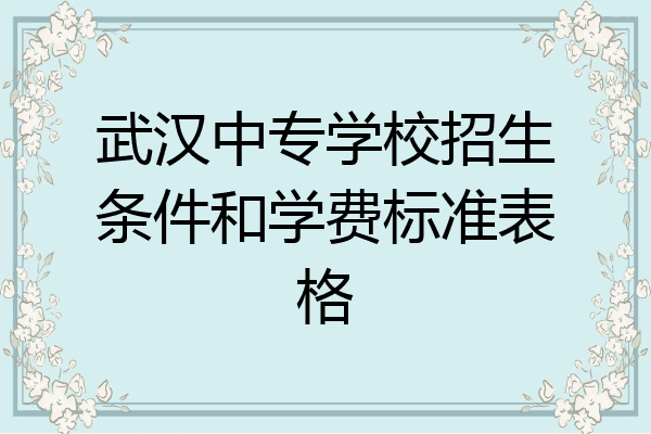 武汉中专学校招生条件和学费标准表格