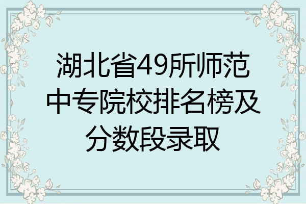 湖北省49所师范中专院校排名榜及分数段录取
