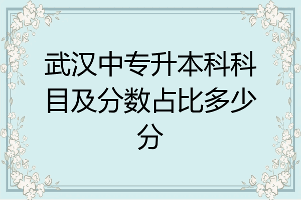 武汉中专升本科科目及分数占比多少分