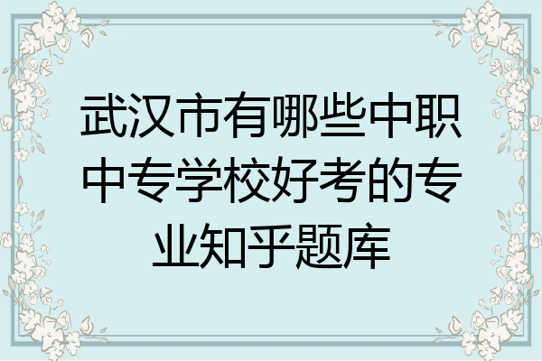 武汉市有哪些中职中专学校好考的专业知乎题库