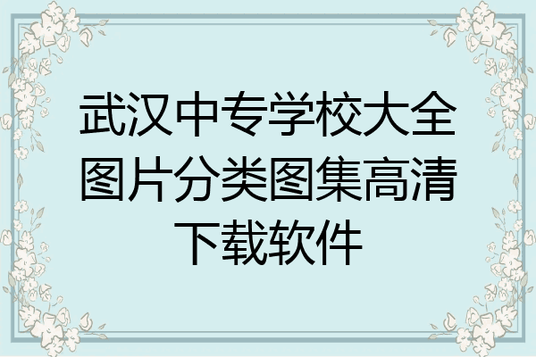 武汉中专学校大全图片分类图集高清下载软件
