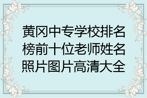 黄冈中专学校排名榜前十位老师姓名照片图片高清大全