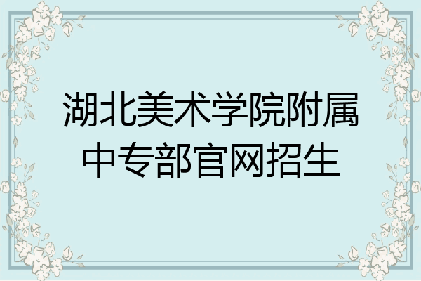 湖北美术学院附属中专部官网招生