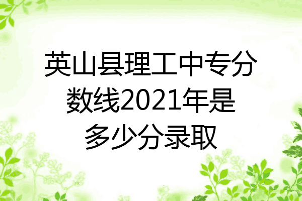 英山县理工中专分数线2021年是多少分录取