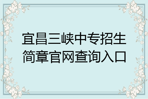 宜昌三峡中专招生简章官网查询入口