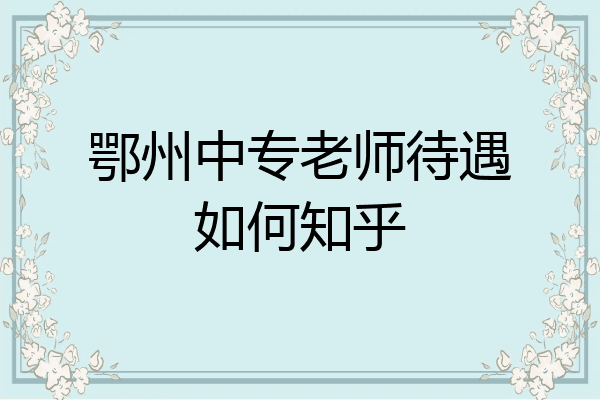 鄂州中专老师待遇如何知乎