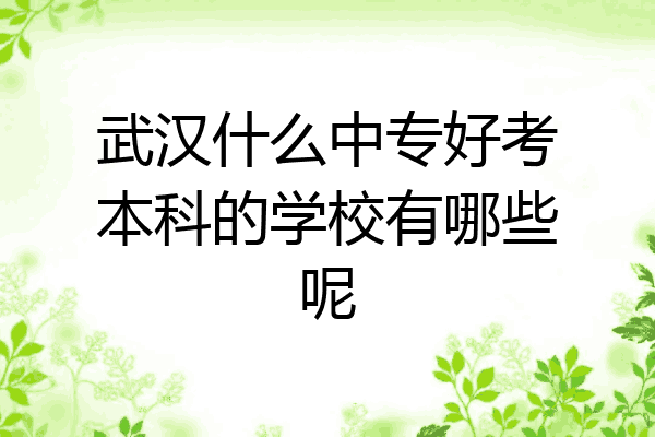 武汉什么中专好考本科的学校有哪些呢