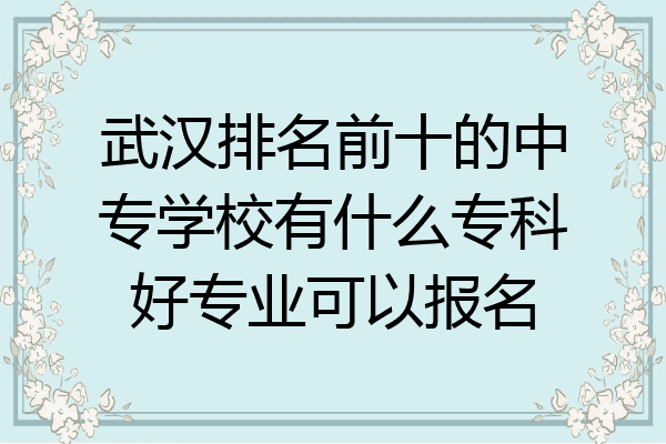 武汉排名前十的中专学校有什么专科好专业可以报名