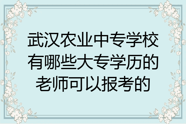 武汉农业中专学校有哪些大专学历的老师可以报考的