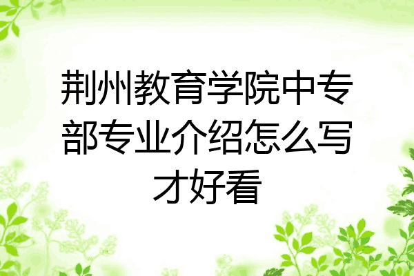 荆州教育学院中专部专业介绍怎么写才好看