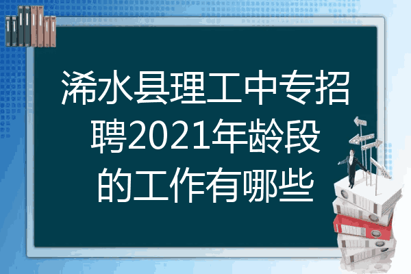 浠水县理工中专招聘2021年龄段的工作有哪些