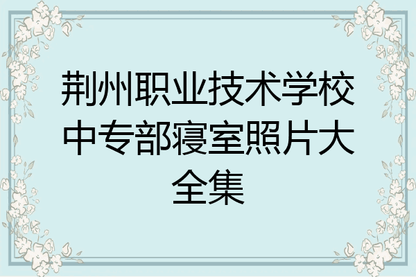 荆州职业技术学校中专部寝室照片大全集