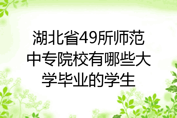 湖北省49所师范中专院校有哪些大学毕业的学生