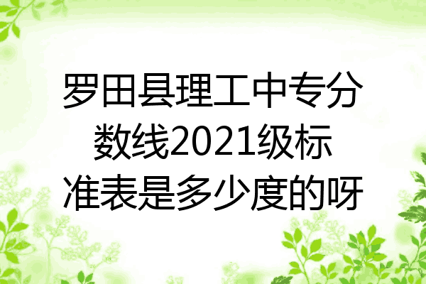 罗田县理工中专分数线2021级标准表是多少度的呀