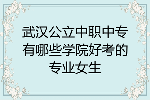 武汉公立中职中专有哪些学院好考的专业女生