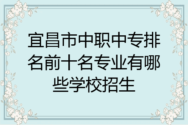 宜昌市中职中专排名前十名专业有哪些学校招生