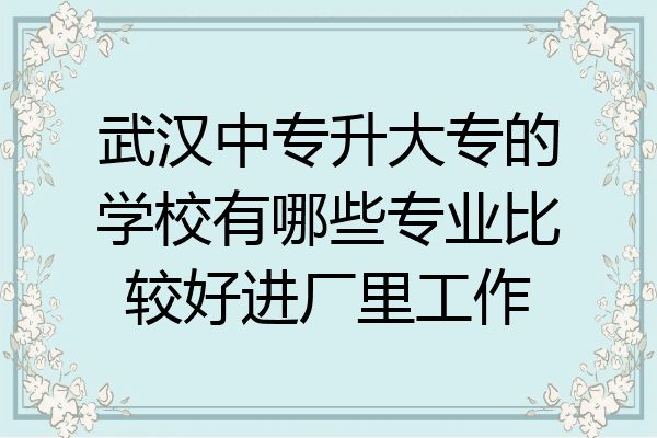武汉中专升大专的学校有哪些专业比较好进厂里工作