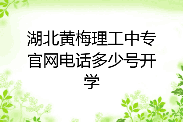 湖北黄梅理工中专官网电话多少号开学