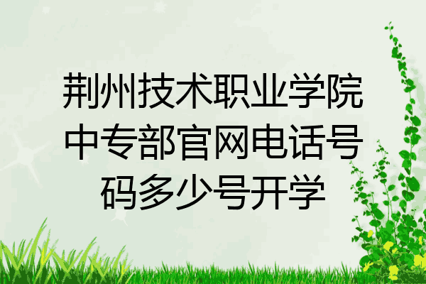 荆州技术职业学院中专部官网电话号码多少号开学