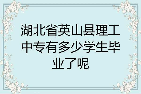 湖北省英山县理工中专有多少学生毕业了呢