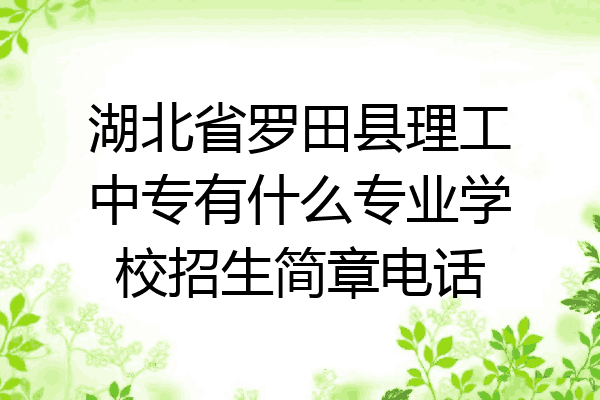 湖北省罗田县理工中专有什么专业学校招生简章电话