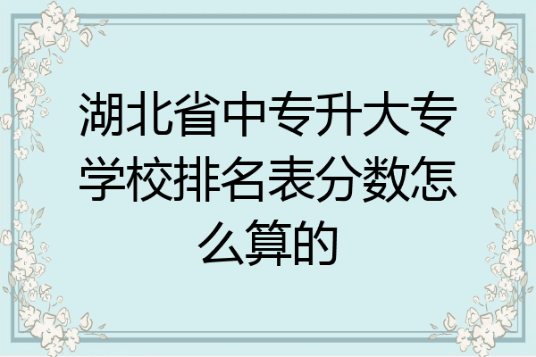 湖北省中专升大专学校排名表分数怎么算的
