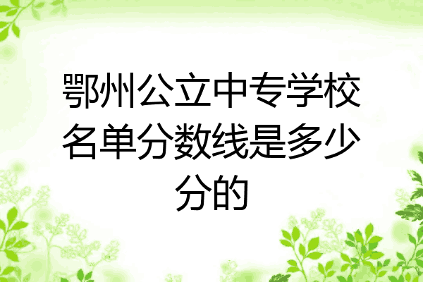 鄂州公立中专学校名单分数线是多少分的