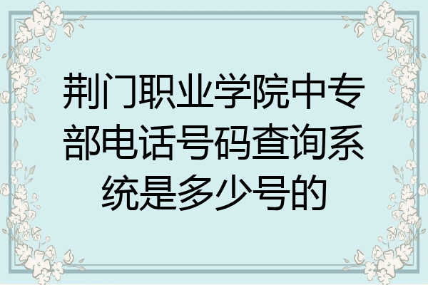 荆门职业学院中专部电话号码查询系统是多少号的