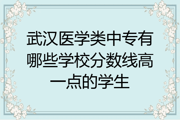 武汉医学类中专有哪些学校分数线高一点的学生
