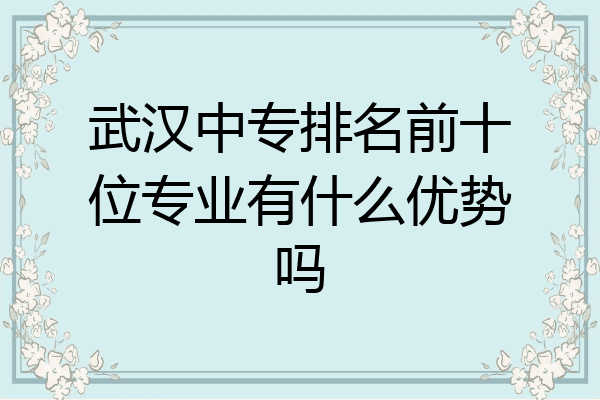 武汉中专排名前十位专业有什么优势吗