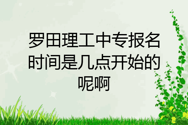 罗田理工中专报名时间是几点开始的呢啊