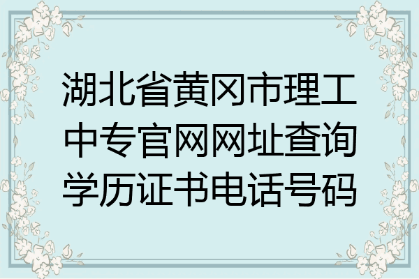 湖北省黄冈市理工中专官网网址查询学历证书电话号码