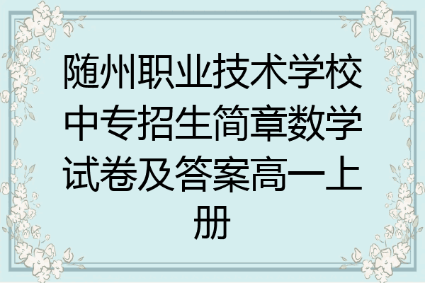 随州职业技术学校中专招生简章数学试卷及答案高一上册