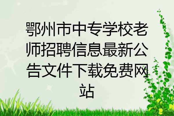 鄂州市中专学校老师招聘信息最新公告文件下载免费网站