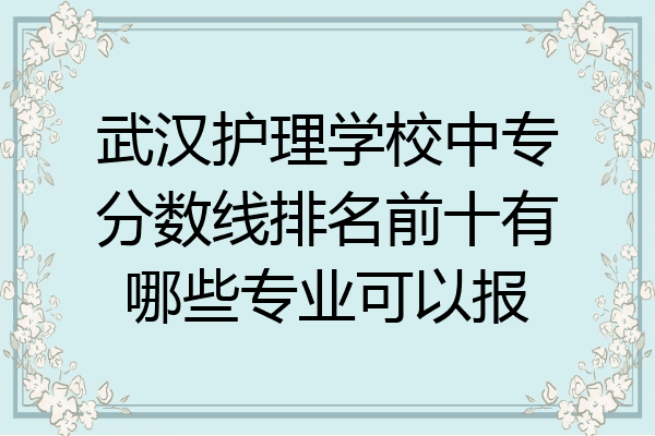 武汉护理学校中专分数线排名前十有哪些专业可以报