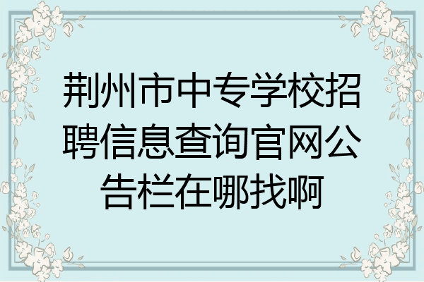 荆州市中专学校招聘信息查询官网公告栏在哪找啊