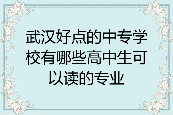 武汉好点的中专学校有哪些高中生可以读的专业