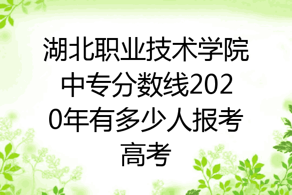 湖北职业技术学院中专分数线2020年有多少人报考高考