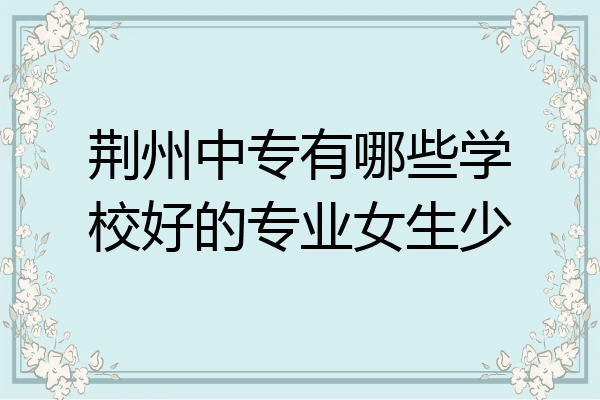 荆州中专有哪些学校好的专业女生少