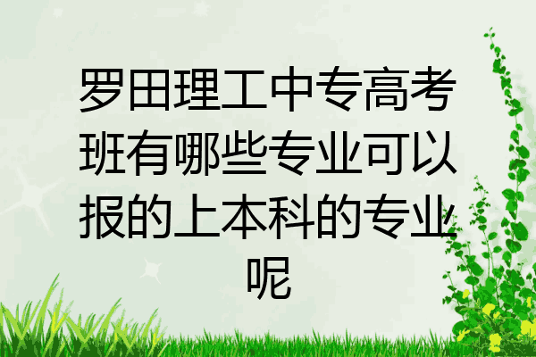 罗田理工中专高考班有哪些专业可以报的上本科的专业呢