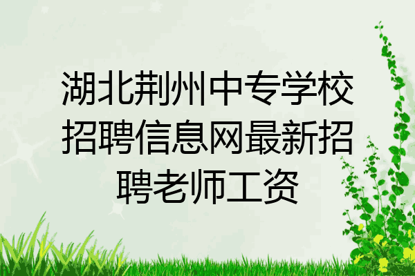 湖北荆州中专学校招聘信息网最新招聘老师工资