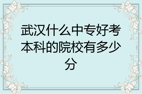 武汉什么中专好考本科的院校有多少分