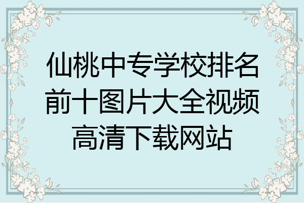 仙桃中专学校排名前十图片大全视频高清下载网站