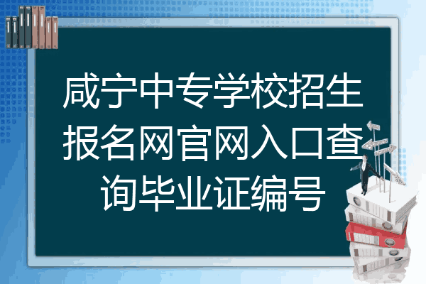 咸宁中专学校招生报名网官网入口查询毕业证编号
