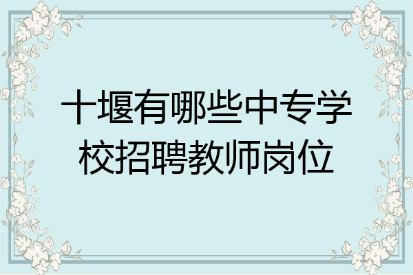 十堰有哪些中专学校招聘教师岗位