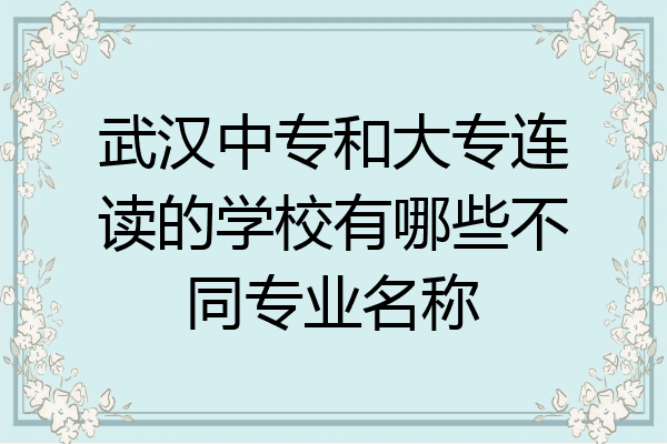 武汉中专和大专连读的学校有哪些不同专业名称
