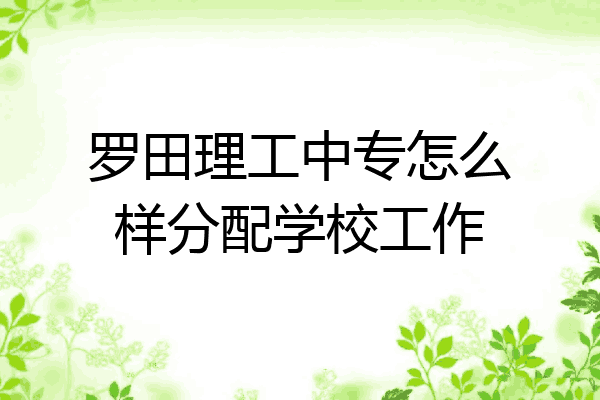 罗田理工中专怎么样分配学校工作